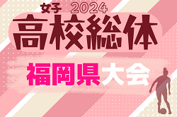 2024年度 全国高校総体サッカー競技 福岡県予選 女子の部（インハイ）予選リーグ5/11.12結果掲載！次回5/18