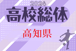 2024年度 第77回高知県高校体育大会 サッカー競技 インターハイ予選  準決勝結果掲載！5/20決勝結果速報！