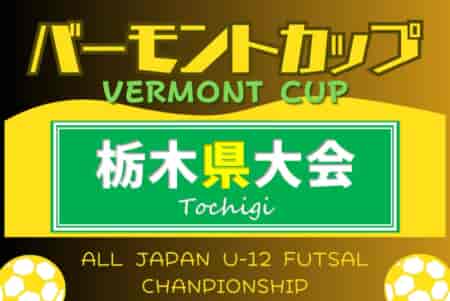 2024年度 バーモントカップ全日本U-12フットサル選手権 栃木県大会 7/1,2開催！例年4月から地区予選開催！