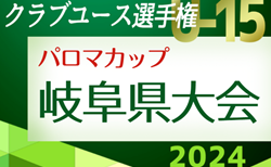 速報！2024年度  パロマカップ 日本クラブユースサッカー選手権(U-15)大会 岐阜県大会   予選リーグ 4/27予選リーグ全結果更新！5/3決勝トーナメント組み合わせ募集！