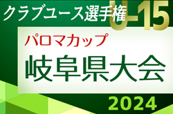 速報！2024年度  パロマカップ 日本クラブユースサッカー選手権(U-15)大会 岐阜県大会   予選リーグ 4/27予選リーグ全結果更新！5/3決勝トーナメント組み合わせ募集！