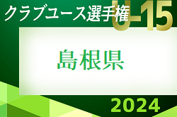 2024年度 第39回日本クラブユースサッカーU-15選手権大会 島根県予選 例年4月～開催   組み合わせ･日程情報お待ちしています！