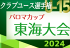 2024年度 パロマカップ 第39回日本クラブユースサッカー選手権U-15 東海大会   愛知･三重･岐阜代表掲載！静岡予選開催中   6/22～7/7開催