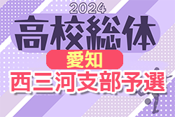 2024年度 第78回 愛知県高校総体サッカー競技 インターハイ 西三河支部予選（インハイ男子）  4/27結果速報！組み合わせ情報お待ちしています！