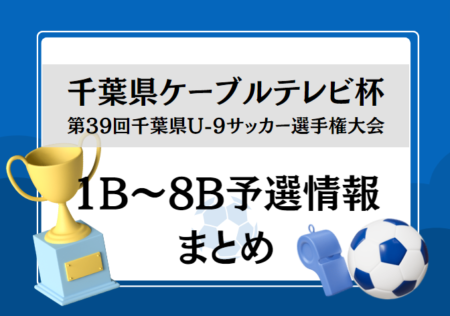 2024年度 千葉県ケーブルテレビ杯 第39回千葉県U-9サッカー選手権大会 1B～8B予選情報まとめ  各エリア組合せ情報お待ちしています！