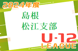 JFA U-12サッカーリーグ2024島根 松江支部  4/6.7～開催中！リーグ戦結果ご入力お待ちしています