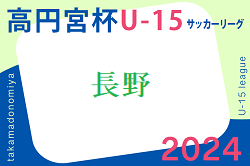 高円宮杯 JFA U-15サッカーリーグ2024長野 TOPリーグ  結果速報！ 5/3、5/6