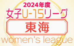 2024年度 U-15女子サッカーリーグ東海   第4節 5/11結果掲載！5/12結果速報！