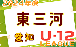 2024年度 東三河U-12リーグ（愛知） 1部･2部･3部   5/11,12結果更新！これまでの分とあわせて情報をお待ちしています！