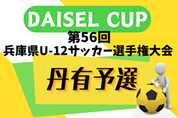 2024年度 DAISEL CUP 第57回兵庫県U-12サッカー選手権大会 丹有予選 4/28結果速報！組合せ情報募集
