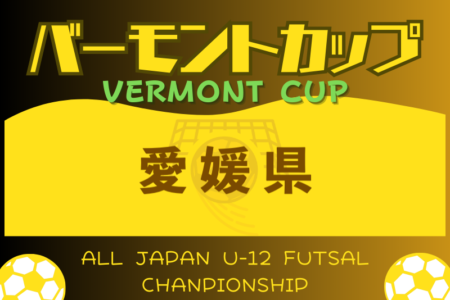 2024年度 JFAバーモントカップ 第34回全日本U-12フットサル選手権大会 愛媛県大会　大会要項掲載！6/22.23.29 開催  組合せ情報募集中！