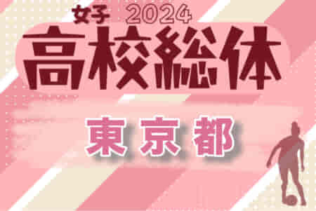 2024年度 第25回 東京高校総体女子サッカー競技 準決勝は5/6結果速報！