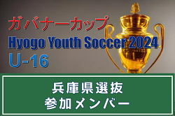 【メンバー】兵庫県選抜（ガバナーカップ Hyogo Youth Soccer U-16 2024 参加）