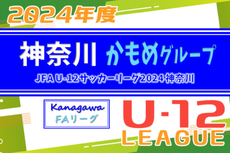 JFA U-12サッカーリーグ 2024 神奈川《FAリーグ》かもめグループ 24チーム出場、前期組合せ掲載&リーグ戦表作成！4/14開幕！