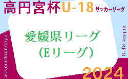 2024年度高円宮杯 JFA U-18サッカーリーグ愛媛県リーグ（Eリーグ） 5/5.6結果速報！結果お待ちしています。