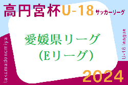 2024年度高円宮杯 JFA U-18サッカーリーグ愛媛県リーグ（Eリーグ）4/13.14結果掲載！次回 5/5.6　他リーグのご入力お待ちしています！