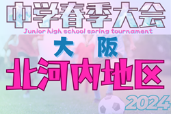 2024年度 大阪中学校北河内春季サッカー大会（大阪）3回戦4/27,28,29結果掲載！準々決勝5/3