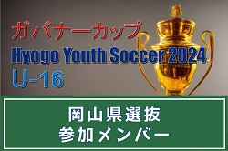 【メンバー】岡山県選抜（ガバナーカップ Hyogo Youth Soccer U-16 2024 参加）