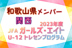 【和歌山県】参加メンバー掲載！2023 JFAガールズ･エイトU-12 関西 トレセンプログラム（3/2,3）