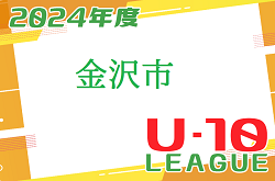 2024年度 金沢市少年サッカーリーグ（U-10）石川 4/7～開催中！ご入力お待ちしています！次回5/25