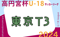 2024年度 高円宮杯JFA U-18 サッカーリーグ (東京) T3リーグ 5/6結果掲載！次回6/14,15,16 入力ありがとうございます！