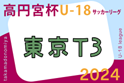 2024年度 高円宮杯JFA U-18 サッカーリーグ (東京) T3リーグ　5/3.4結果掲載！入力ありがとうございます！5/6結果速報