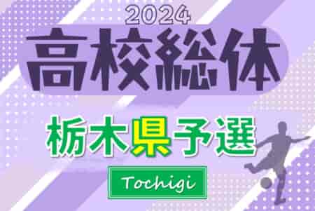 速報中！2024年度 全国高校総体（インターハイ）栃木県予選会 61チーム66校出場！5/25開幕、1回戦結果更新中！