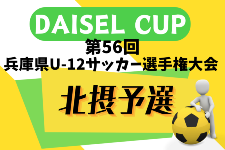 2024年度 DAISEL CUP 第57回兵庫県U-12サッカー選手権大会 北摂予選 6/8.9開幕！全出場チーム決定！組合せ情報募集