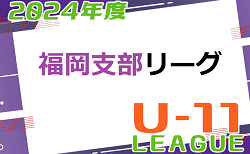 2024年度 福岡支部リーグ U-11 前期 福岡県　5/11結果掲載！ご入力ありがとうございます＆引き続きお待ちしています！