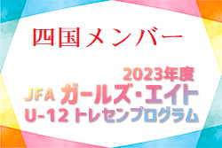 【四国】参加メンバー掲載！2023 JFAガールズ･エイトU-12 四国 トレセンプログラム（3/9.10）