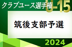 2024年度 第39回福岡県クラブユース（U-15）サッカー選手権大会 筑後支部予選　 2次ラウンド 4/29結果速報中！情報ありがとうございます＆引き続きお待ちしています！