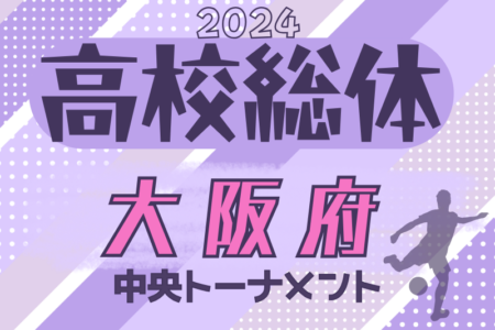 速報！2024年度 大阪高校春季サッカー大会（男子の部）中央トーナメント 5/19結果更新！2回戦5/26