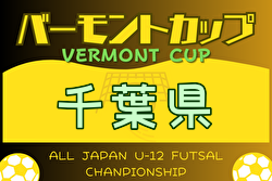 2024年度 JFA バーモントカップ 第34回全日本 U-12 フットサル選手権大会千葉県大会  組合せ掲載！6/22.23.29 開催