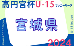 2024年度 高円宮杯JFA U-15サッカーリーグ宮城（MJリーグ）4/27,29結果掲載！入力ありがとうございます！次回5/6 2部以下の入力もお待ちしています
