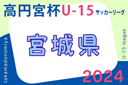 2024年度 高円宮杯JFA U-15サッカーリーグ宮城（MJリーグ）4/27,29結果速報！