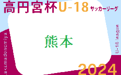 2024年度 高円宮杯 JFA U-18サッカーリーグ熊本  4/28結果掲載！4/29結果速報！