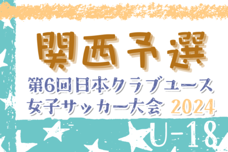 2024年度 第6回日本クラブユース女子サッカー大会（U-18）関西予選 5/25結果速報！