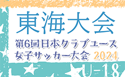 2024年度 日本クラブユース女子サッカー大会U-18東海大会  組合せ掲載！6/1,15開催！