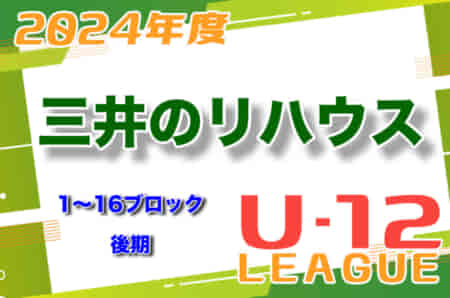 2024年度 三井のリハウスU-12サッカーリーグ 東京（後期）12/31までの結果更新！