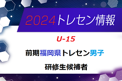 【メンバー】2024年度 前期福岡県トレセン（U-15）1次選考結果発表のお知らせ！
