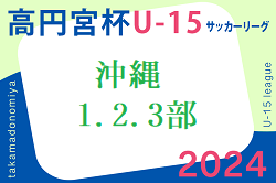 2024年度 高円宮杯JFA U-15サッカーリーグ沖縄 1.2.3部 組合せ・日程情報募集中！