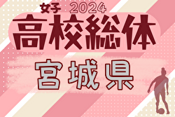 2024年度 高校総体女子サッカー競技 インターハイ 宮城県大会  組合せ掲載！5/24～開催