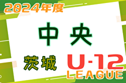2024年度 JFA U-12サッカーリーグ茨城 中央地区  1部・2部A,B 12/8結果募集中！ご入力お待ちしています！