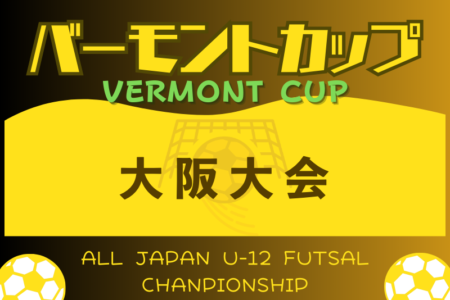 2024年度 JFAバーモントカップ 第34回全日本U-12フットサル選手権大会 大阪大会 3/30,4/6開催！組合せ掲載！