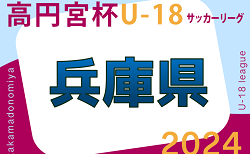 高円宮杯 JFA U-18サッカーリーグ2024 兵庫県リーグ 4/28結果掲載！次戦は総体後6/22.23