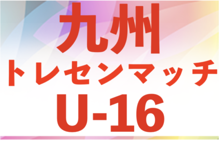 2024年度九州トレセンマッチU-16  4月開催！