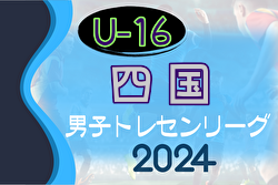 2024年度 第22回U-16四国トレセンリーグ 例年4月開催！組合せ情報お待ちしています！