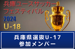 【メンバー】兵庫県選抜U-17（兵庫ユースサッカーフェスティバル2024 参加）