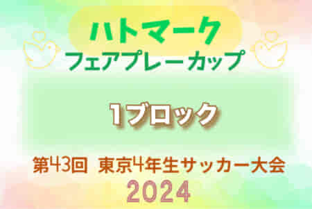 2024年度 ハトマークフェアプレーカップ 第43回東京都4年生大会   第1ブロック　1回戦・2回戦4/14結果掲載！3回戦・準々決勝5/3