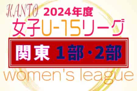 JFA U-15女子サッカーリーグ関東2024 4/13 1部･2部 第3節4/27結果速報！